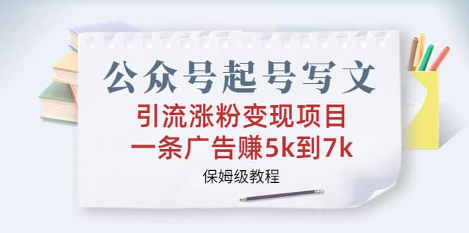 公众号起号写文、引流涨粉变现项目，一条广告赚5k到7k，保姆级教程-徐哥轻创网