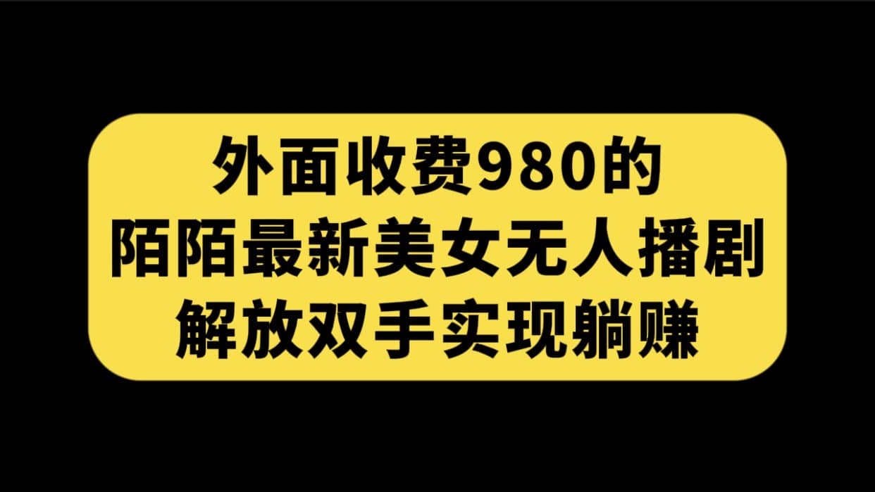 外面收费980陌陌最新美女无人播剧玩法 解放双手实现躺赚（附100G影视资源）-徐哥轻创网