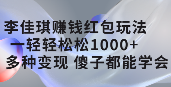 李佳琪赚钱红包玩法，一天轻轻松松1000 ，多种变现，傻子都能学会-徐哥轻创网