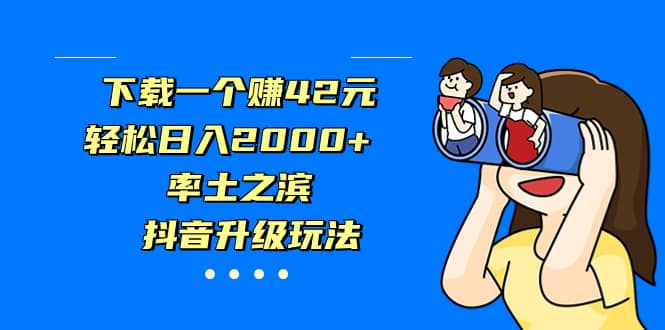 下载一个赚42元，轻松日入2000 ，率土之滨，抖音升级玩法-徐哥轻创网