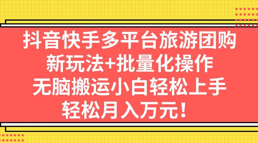 抖音快手多平台旅游团购，新玩法 批量化操作-徐哥轻创网