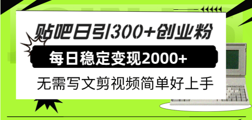 贴吧日引300 创业粉日稳定2000 收益无需写文剪视频简单好上手！-徐哥轻创网