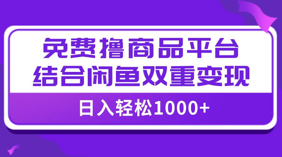 【全网首发】日入1000＋免费撸商品平台 闲鱼双平台硬核变现，小白轻松上手-徐哥轻创网