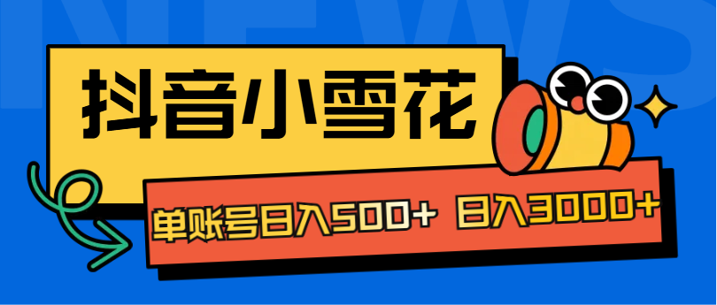 抖音小雪花项目，单账号日入500+ 日入3000+-徐哥轻创网