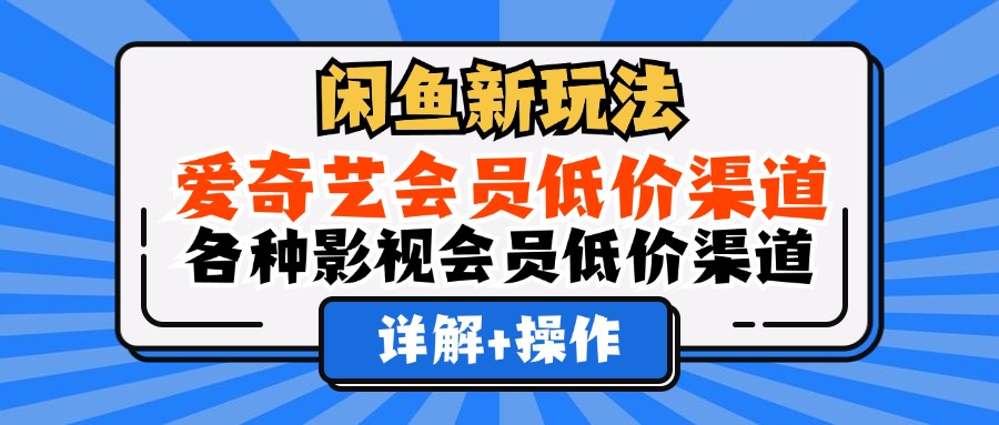 闲鱼新玩法，爱奇艺会员低价渠道，各种影视会员低价渠道详解-徐哥轻创网