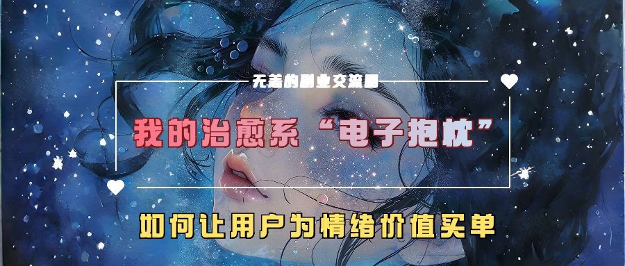 我的治愈系“电子抱枕”，如何让用户为情绪价值买单！-徐哥轻创网