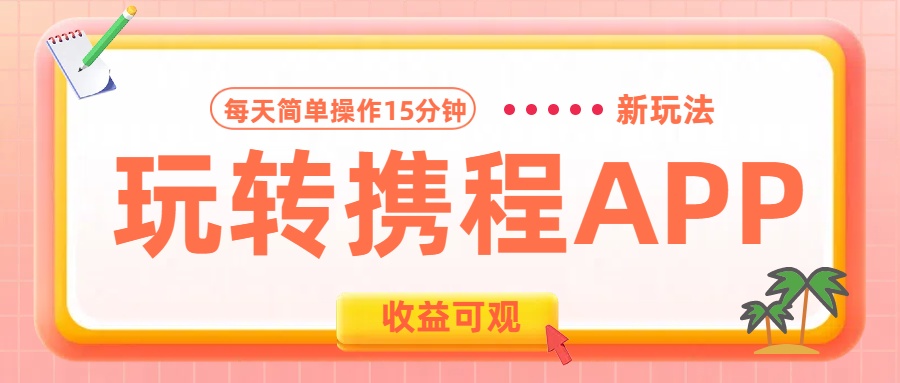 玩转携程APP新玩法，每天简单操作15分钟，收益可观!-徐哥轻创网