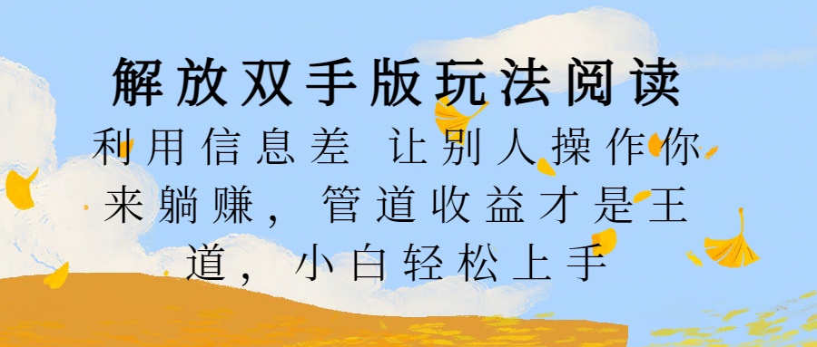 解放双手版玩法阅读，利用信息差让别人操作你来躺赚，管道收益才是王道，小白轻松上手-徐哥轻创网