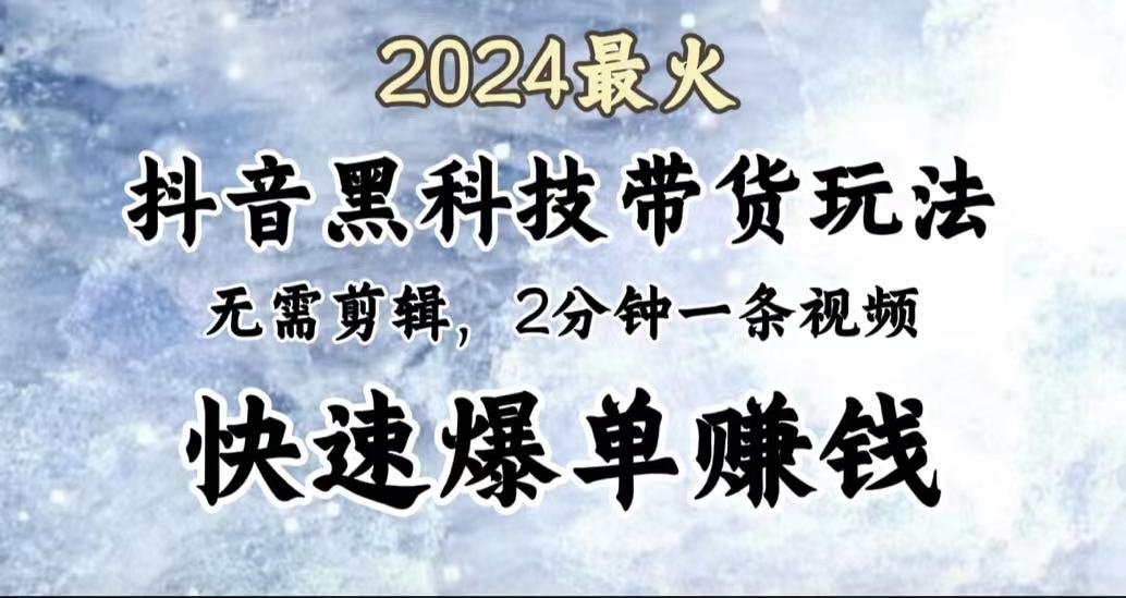 2024最火，抖音黑科技带货玩法，无需剪辑基础，2分钟一条作品，快速爆单-徐哥轻创网