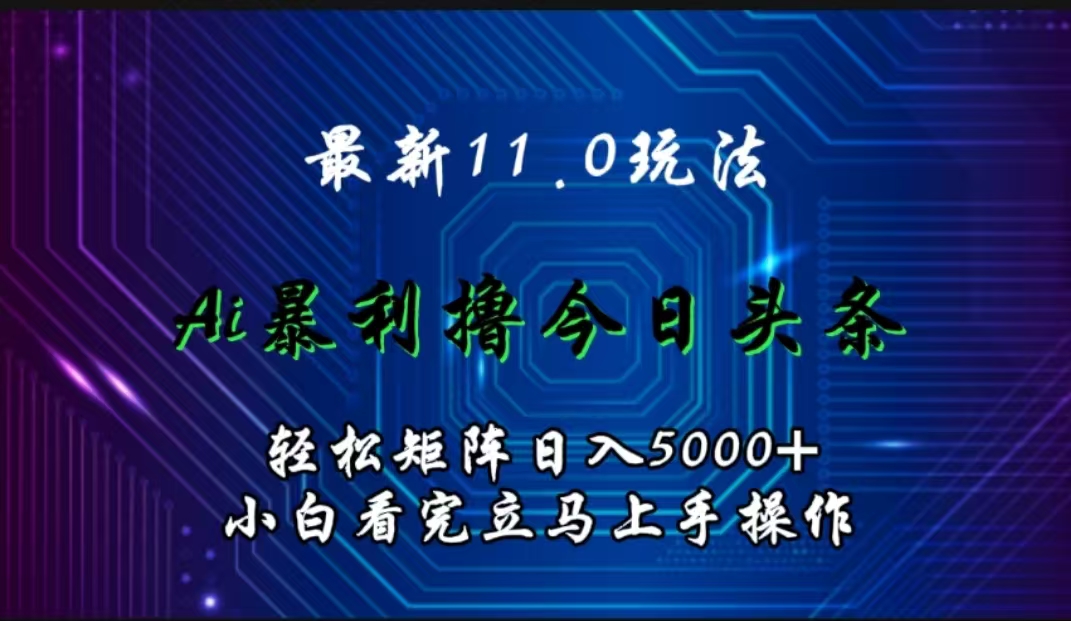 最新11.0玩法 AI辅助撸今日头条轻松实现矩阵日入5000+小白看完即可上手矩阵操作-徐哥轻创网