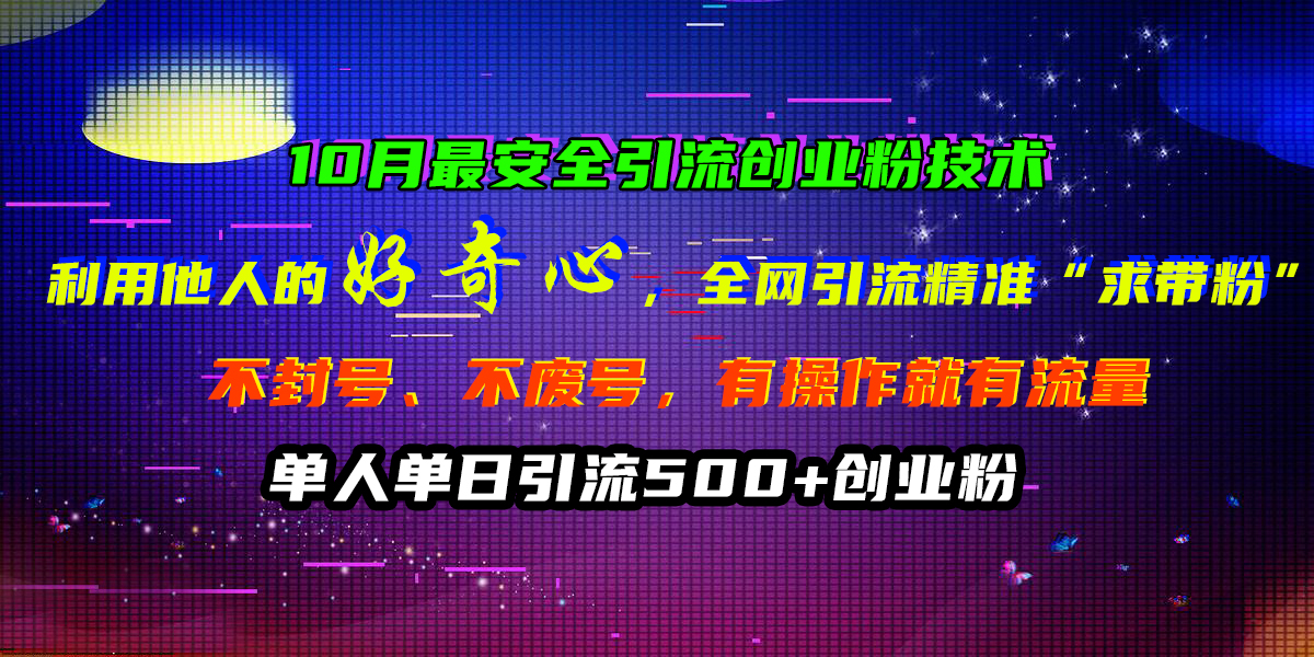 10月最安全引流创业粉技术，利用他人的好奇心，全网引流精准“求带粉”，不封号、不废号，有操作就有流量，单人单日引流500+创业粉-徐哥轻创网