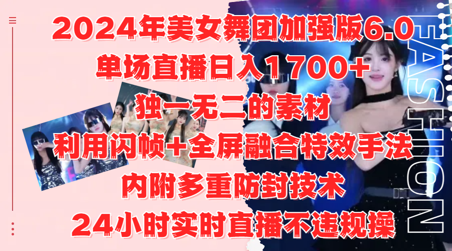 2024年美女舞团加强版6.0，单场直播日入1700+，独一无二的素材，利用闪帧+全屏融合特效手法，内附多重防封技术-徐哥轻创网