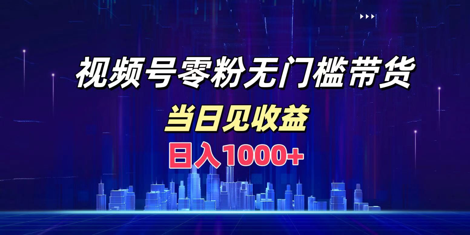 视频号0粉无门槛带货，日入1000+，当天见收益-徐哥轻创网