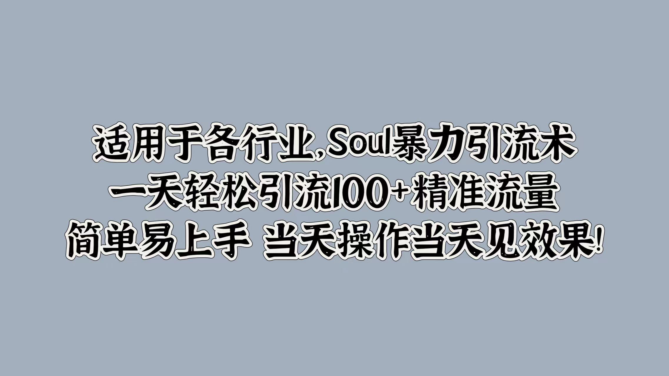 适用于各行业，Soul暴力引流术，一天轻松引流100+精准流量，简单易上手 当天操作当天见效果!-徐哥轻创网