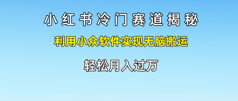 小红书冷门赛道揭秘,轻松月入过万，利用小众软件实现无脑搬运，-徐哥轻创网