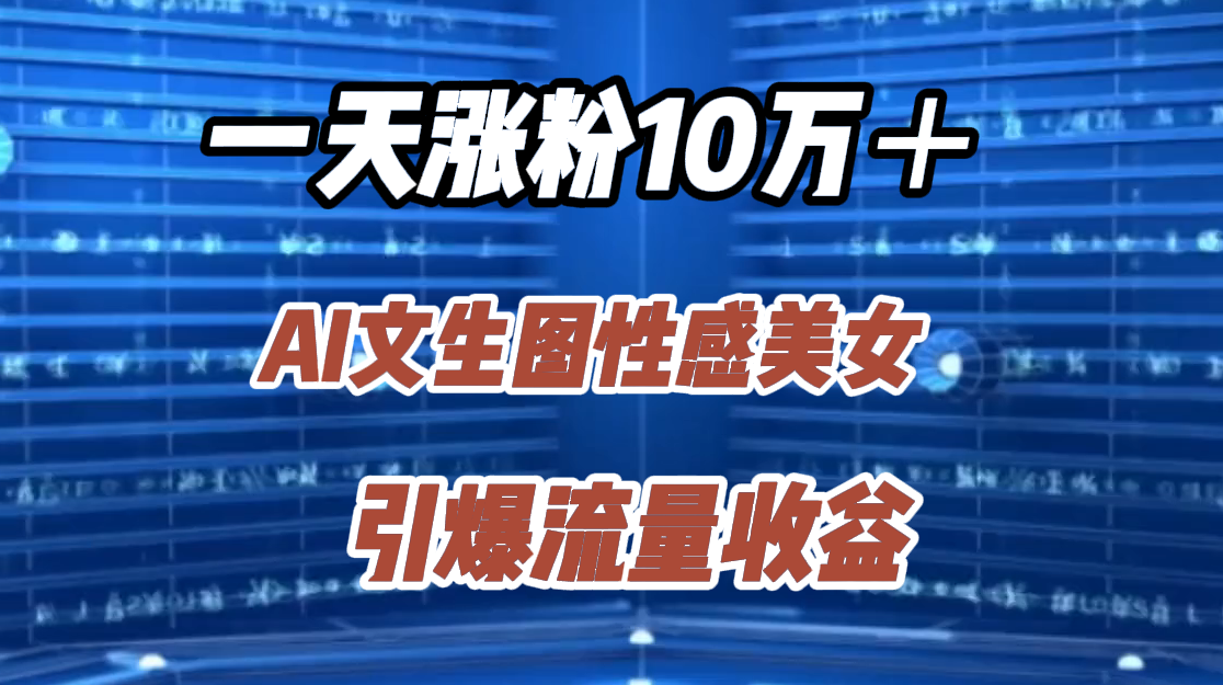 一天涨粉10万＋，AI文生图性感美女，引爆流量收益-徐哥轻创网