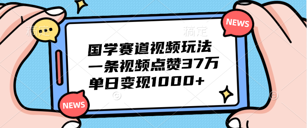 国学赛道视频玩法，单日变现1000+，一条视频点赞37万-徐哥轻创网