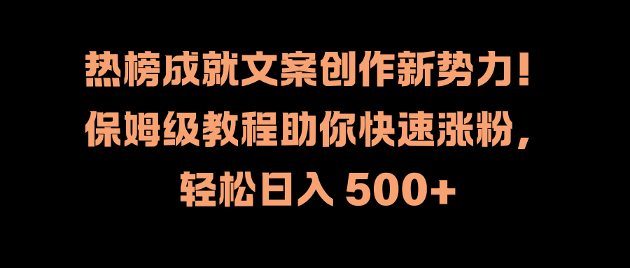 热榜成就文案创作新势力！保姆级教程助你快速涨粉，轻松日入 500+-徐哥轻创网