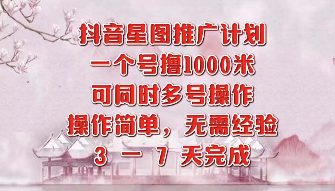 抖音星图推广项目，3-7天就能完成，每单1000元，可多号一起做-徐哥轻创网