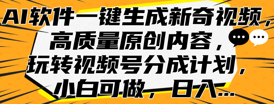 AI软件一键生成新奇视频，高质量原创内容，玩转视频号分成计划，小白可做，日入…-徐哥轻创网