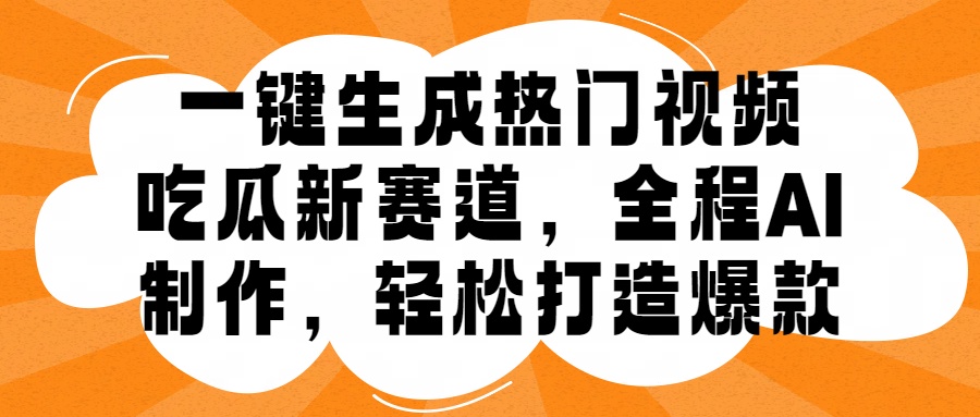 一键生成热门视频，新出的吃瓜赛道，小白上手无压力，AI制作很省心，轻轻松松打造爆款-徐哥轻创网