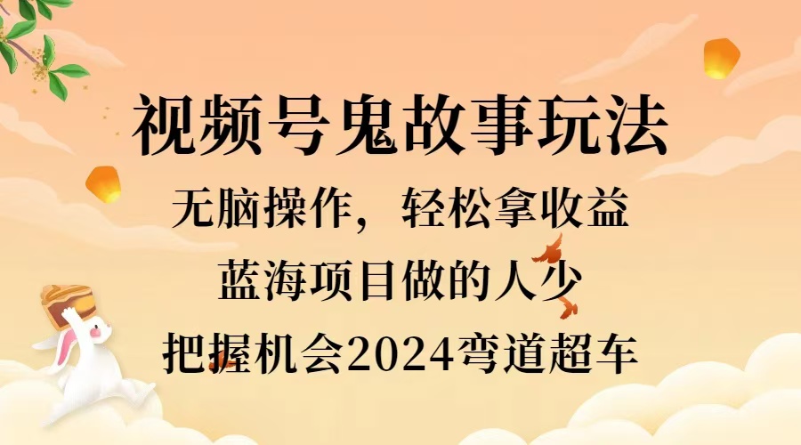 视频号冷门玩法，无脑操作，小白轻松上手拿收益，鬼故事流量爆火，轻松三位数，2024实现弯道超车-徐哥轻创网