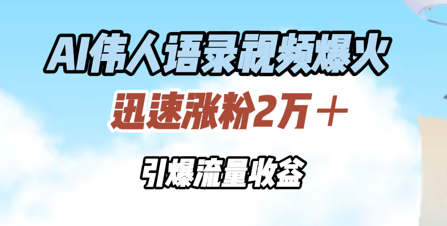 AI伟人语录视频爆火，迅速涨粉2万＋，引爆流量收益-徐哥轻创网