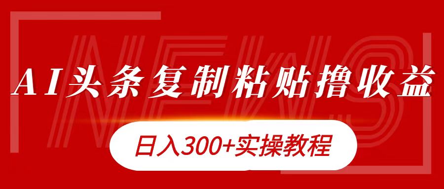 今日头条复制粘贴撸金日入300+-徐哥轻创网