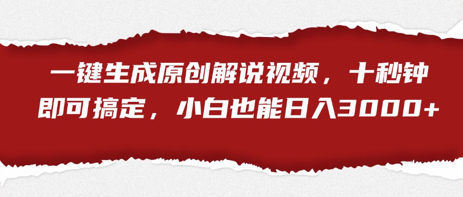 一键生成原创解说视频，小白也能日入3000+十秒钟即可搞定-徐哥轻创网