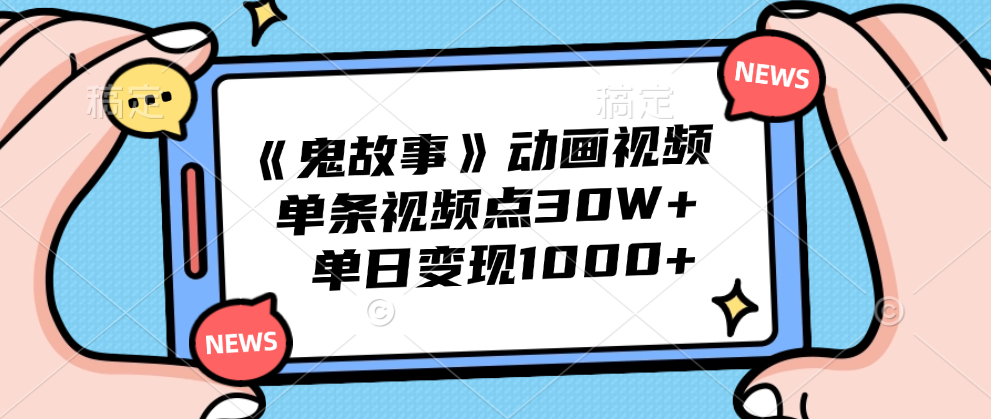 《鬼故事》动画视频，单条视频点赞30W+，单日变现1000+-徐哥轻创网