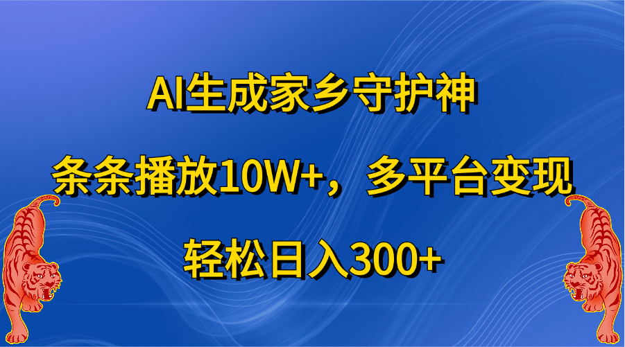 AI生成家乡守护神，条条播放10W+，轻松日入300+，多平台变现-徐哥轻创网