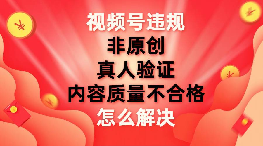 最新视频号【非原创，内容质量不合格，真人验证】违规怎么解决-徐哥轻创网