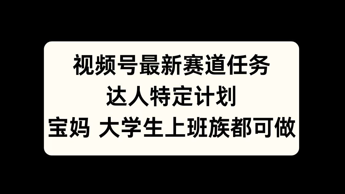 视频号最新赛道任务，达人特定计划，宝妈、大学生、上班族皆可做-徐哥轻创网