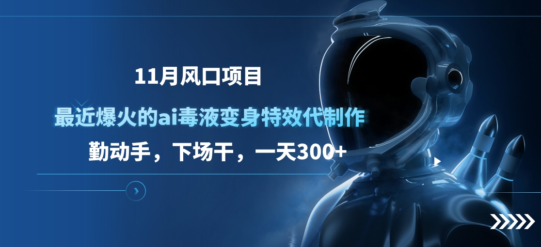 11月风口项目，最近爆火的ai毒液变身特效代制作，勤动手，下场干，一天300+-徐哥轻创网