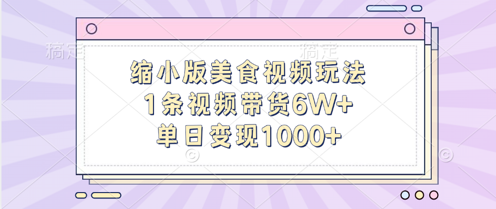 缩小版美食视频玩法，1条视频带货6W+，单日变现1000+-徐哥轻创网