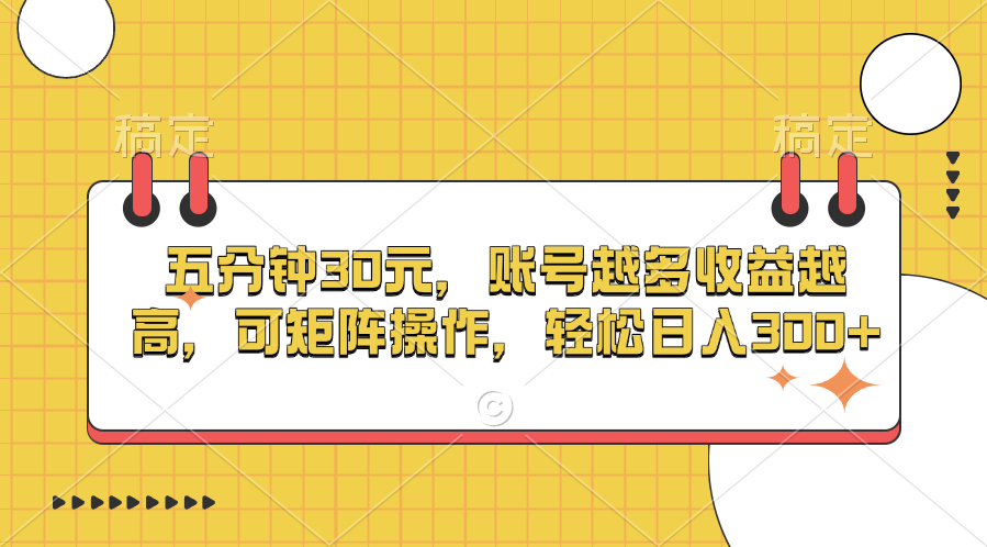 五分钟30元，账号越多收益越高，可矩阵操作，轻松日入300+-徐哥轻创网