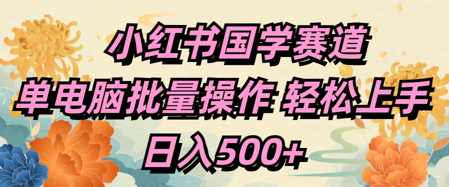 小红书国学赛道 单电脑批量操作 轻松上手 日入500+-徐哥轻创网