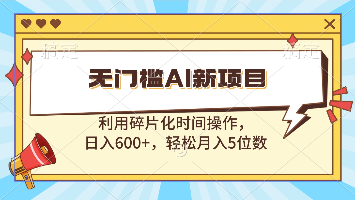 无门槛AI新项目，利用碎片化时间操作，日入600+，轻松月入5位数-徐哥轻创网