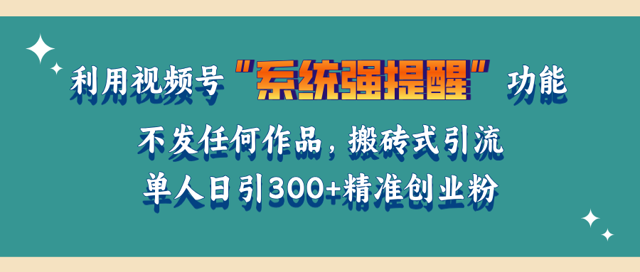 利用视频号“系统强提醒”功能，引流精准创业粉，无需发布任何作品，单人日引流300+精准创业粉-徐哥轻创网