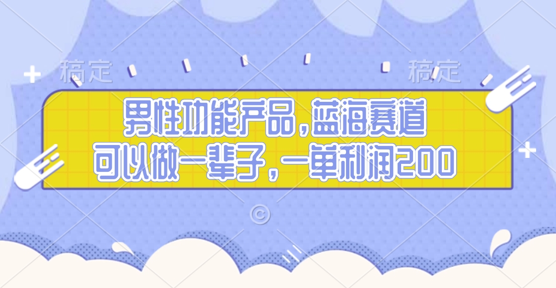 男性功能产品，蓝海赛道，可以做一辈子，一单利润200-徐哥轻创网