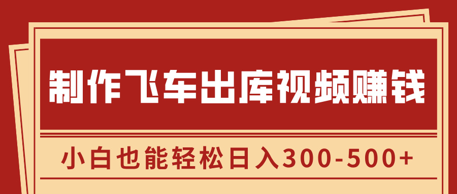 制作飞车出库视频赚钱，玩信息差一单赚50-80，小白也能轻松日入300-500+-徐哥轻创网