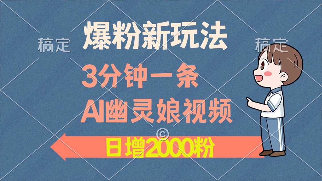 爆粉新玩法，3分钟一条AI幽灵娘视频，日涨2000粉丝，多种变现方式-徐哥轻创网