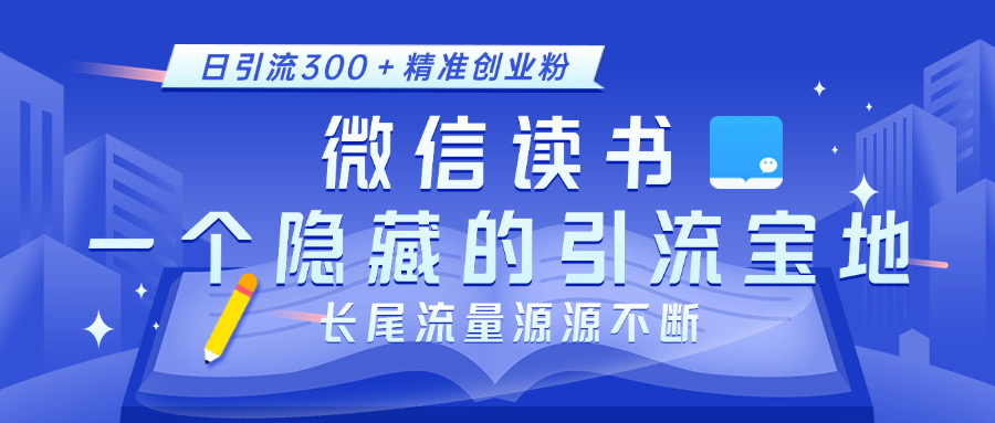 微信读书，一个隐藏的引流宝地。不为人知的小众打法，日引流300＋精准创业粉，长尾流量源源不断-徐哥轻创网