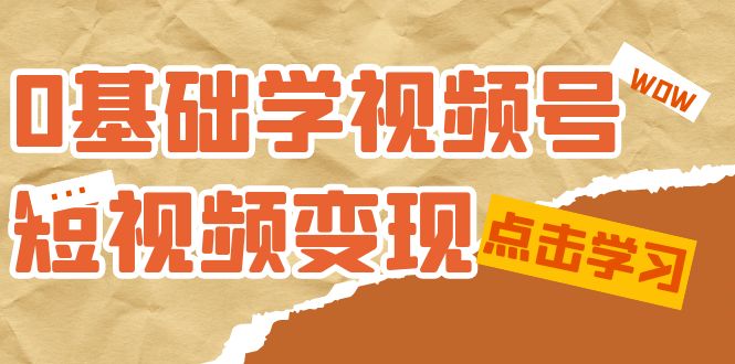 0基础学-视频号短视频变现：适合新人学习的短视频变现课（10节课）-徐哥轻创网