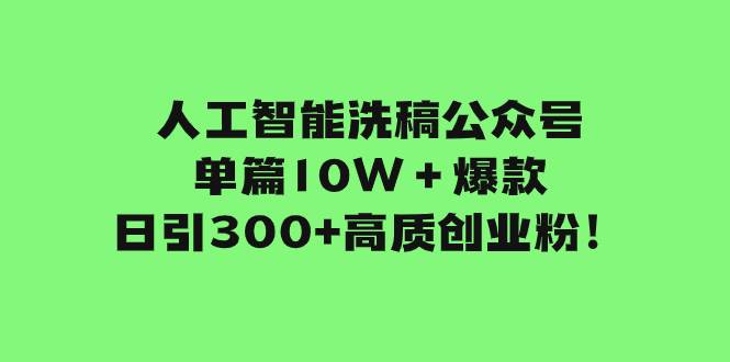 人工智能洗稿公众号单篇10W＋爆款，日引300 高质创业粉！-徐哥轻创网